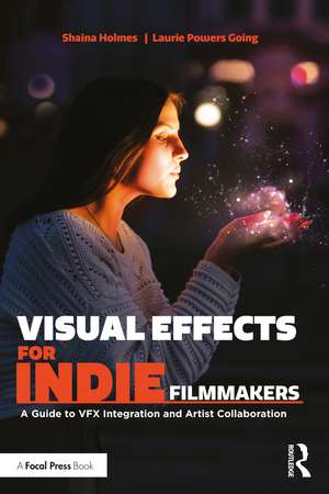 Visual Effects for Indie Filmmakers: A Guide to VFX Integration and Artist Collaboration de Shaina Holmes