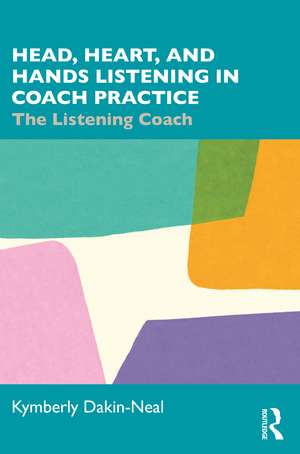 Head, Heart, and Hands Listening in Coach Practice: The Listening Coach de Kymberly Dakin-Neal