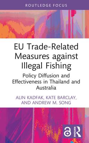 EU Trade-Related Measures against Illegal Fishing: Policy Diffusion and Effectiveness in Thailand and Australia de Alin Kadfak