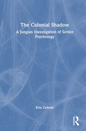 The Colonial Shadow: A Jungian Investigation of Settler Psychology de Kira Celeste
