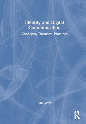 Identity and Digital Communication: Concepts, Theories, Practices de Rob Cover