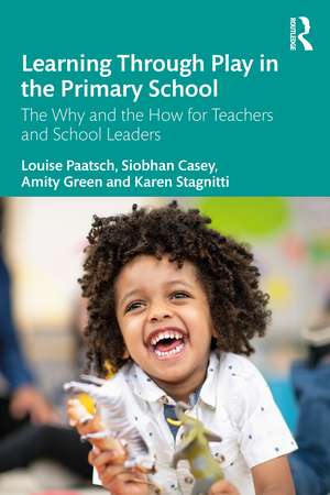 Learning Through Play in the Primary School: The Why and the How for Teachers and School Leaders de Louise Paatsch