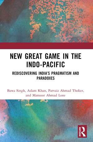 New Great Game in the Indo-Pacific: Rediscovering India’s Pragmatism and Paradoxes de Bawa Singh