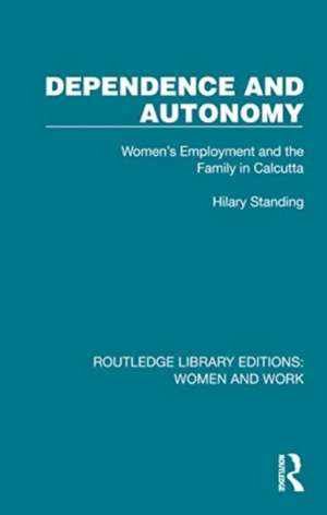 Dependence and Autonomy: Women's Employment and the Family in Calcutta de Hilary Standing