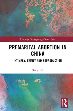 Premarital Abortion in China: Intimacy, Family and Reproduction de Ruby Lai