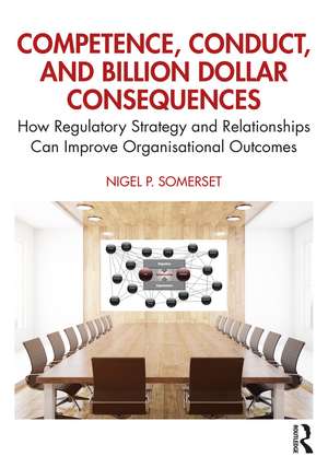 Competence, Conduct, and Billion Dollar Consequences: How Regulatory Strategy and Relationships Can Improve Organisational Outcomes de Nigel P. Somerset