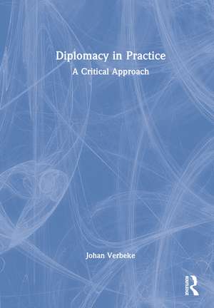 Diplomacy in Practice: A Critical Approach de Johan Verbeke