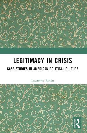 Legitimacy in Crisis: Case-Studies in American Political Culture de Lawrence Rosen