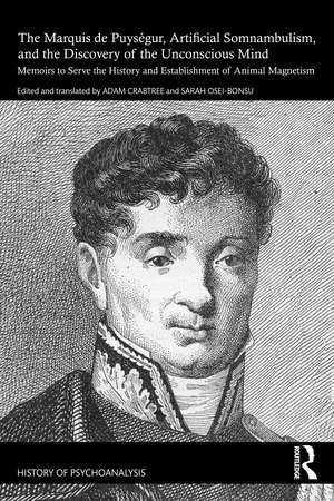 The Marquis de Puységur, Artificial Somnambulism, and the Discovery of the Unconscious Mind: Memoirs to Serve the History and Establishment of Animal Magnetism de Adam Crabtree