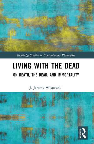 Living with the Dead: On Death, the Dead, and Immortality de J. Jeremy Wisnewski