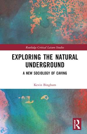 Exploring the Natural Underground: A New Sociology of Caving de Kevin Bingham