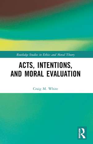 Acts, Intentions, and Moral Evaluation de Craig M. White