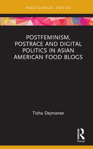 Postfeminism, Postrace and Digital Politics in Asian American Food Blogs de Tisha Dejmanee