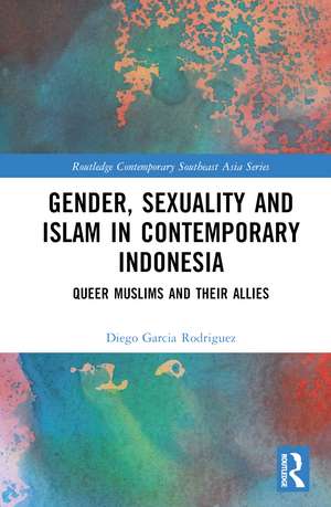 Gender, Sexuality and Islam in Contemporary Indonesia: Queer Muslims and their Allies de Diego Garcia Rodriguez