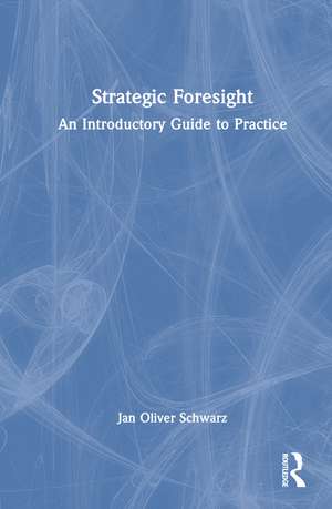 Strategic Foresight: An Introductory Guide to Practice de Jan Oliver Schwarz