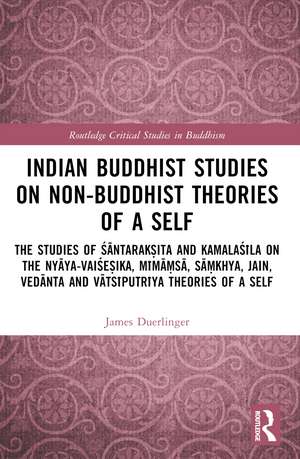 Indian Buddhist Studies on Non-Buddhist Theories of a Self: The Studies of Śāntarakṣita and Kamalaśīla on the Nyāya-Vaiśeṣika, Mīmāṃsā, Sāṃkhya, Jain, Vedānta and Vātsīputrīya Theories of a Self de James Duerlinger