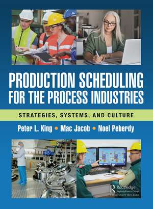 Production Scheduling for the Process Industries: Strategies, Systems, and Culture de Peter L. King