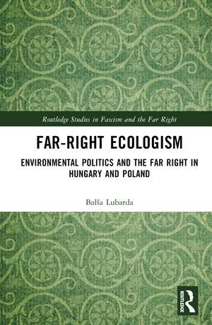 Far-Right Ecologism: Environmental Politics and the Far Right in Hungary and Poland de Balša Lubarda