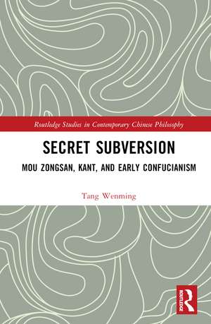 Secret Subversion: Mou Zongsan, Kant, and Early Confucianism de Wenming Tang