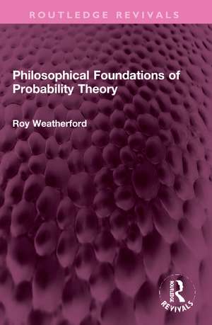 Philosophical Foundations of Probability Theory de Roy Weatherford