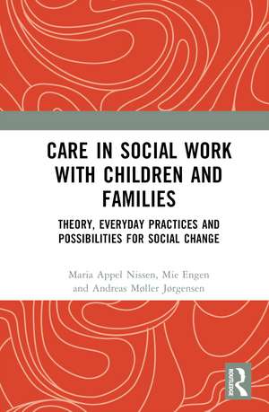 Care in Social Work with Children and Families: Theory, Everyday Practices and Possibilities for Social Change de Maria Appel Nissen