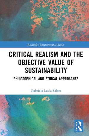 Critical Realism and the Objective Value of Sustainability: Philosophical and Ethical Approaches de Gabriela-Lucia Sabau