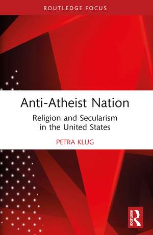 Anti-Atheist Nation: Religion and Secularism in the United States de Petra Klug