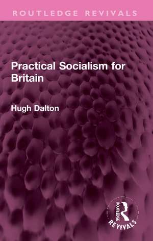 Practical Socialism for Britain de Hugh Dalton