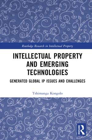 Intellectual Property and Emerging Technologies: Generated Global IP Issues and Challenges de Tshimanga Kongolo