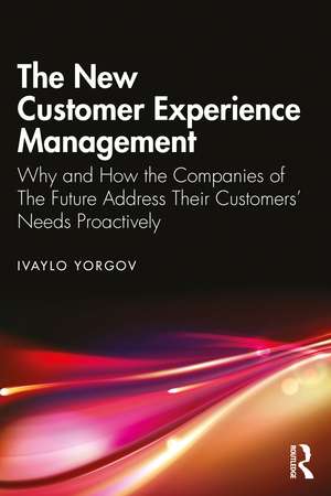 The New Customer Experience Management: Why and How the Companies of the Future Address Their Customers' Needs Proactively de Ivaylo Yorgov