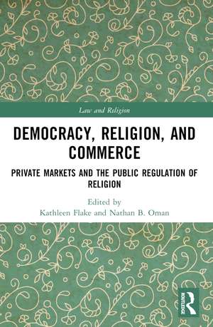 Democracy, Religion, and Commerce: Private Markets and the Public Regulation of Religion de Kathleen Flake