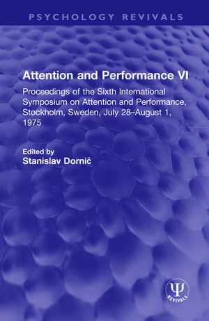 Attention and Performance VI: Proceedings of the Sixth International Symposium on Attention and Performance, Stockholm, Sweden, July 28–August 1, 1975 de Stanislav Dornic̆