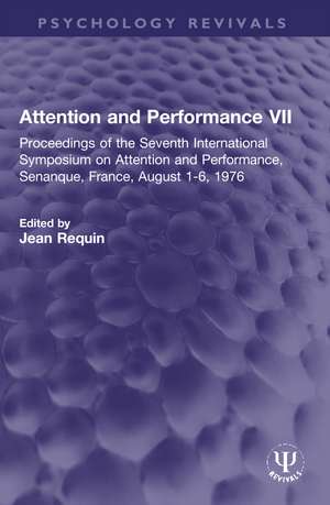 Attention and Performance VII: Proceedings of the Seventh International Symposium on Attention and Performance, Senanque, France, August 1-6, 1976 de Jean Requin