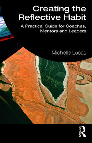 Creating the Reflective Habit: A Practical Guide for Coaches, Mentors and Leaders de Michelle Lucas