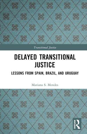 Delayed Transitional Justice: Lessons from Spain, Brazil, and Uruguay de Mariana S. Mendes