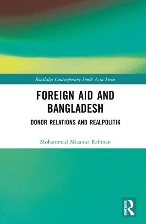 Foreign Aid and Bangladesh: Donor Relations and Realpolitik de Mohammad Mizanur Rahman