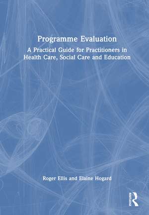 Programme Evaluation: A Practical Guide for Practitioners in Health Care, Social Care and Education de Roger Ellis
