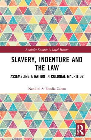 Slavery, Indenture and the Law: Assembling a Nation in Colonial Mauritius de Nandini Boodia-Canoo