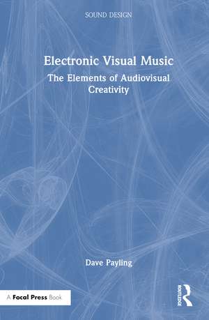 Electronic Visual Music: The Elements of Audiovisual Creativity de Dave Payling