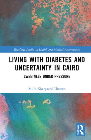 Living with Diabetes and Uncertainty in Cairo: Sweetness Under Pressure de Mille Kjærgaard Thorsen