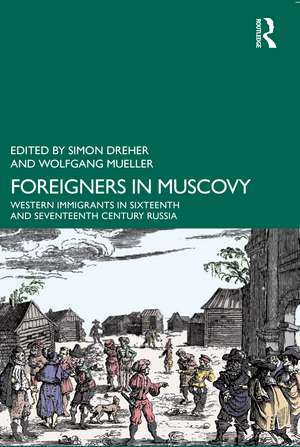 Foreigners in Muscovy: Western Immigrants in Sixteenth- and Seventeenth-Century Russia de Simon Dreher