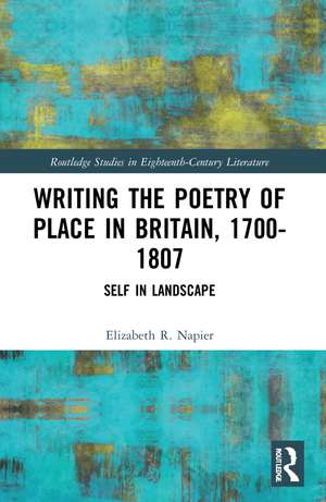 Writing the Poetry of Place in Britain, 1700–1807: Self in Landscape de Elizabeth R. Napier