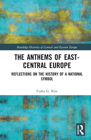 The Anthems of East-Central Europe: Reflections on the History of a National Symbol de Csaba G. Kiss