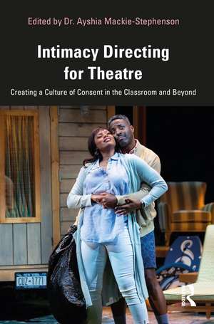 Intimacy Directing for Theatre: Creating a Culture of Consent in the Classroom and Beyond de Dr. Ayshia Mackie-Stephenson