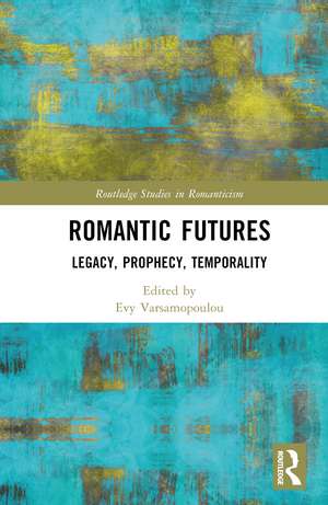 Romantic Futures: Legacy, Prophecy, Temporality de Evy Varsamopoulou