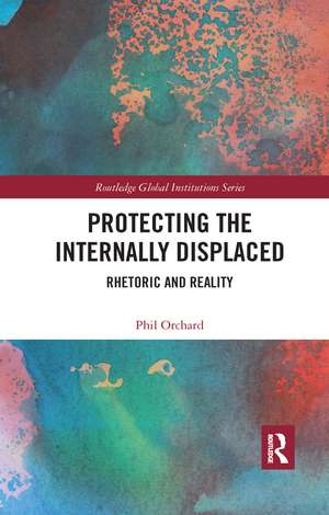 Protecting the Internally Displaced: Rhetoric and Reality de Phil Orchard