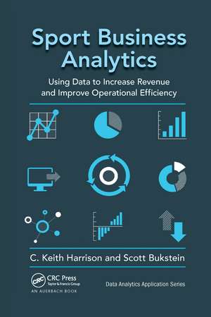 Sport Business Analytics: Using Data to Increase Revenue and Improve Operational Efficiency de C. Keith Harrison