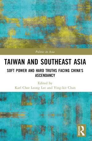 Taiwan and Southeast Asia: Soft Power and Hard Truths Facing China's Ascendancy de Karl Chee Leong Lee