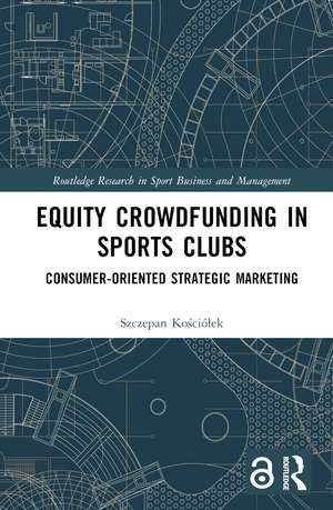 Equity Crowdfunding in Sports Clubs: Consumer-Oriented Strategic Marketing de Szczepan Kościółek