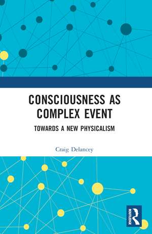 Consciousness as Complex Event: Towards a New Physicalism de Craig Delancey